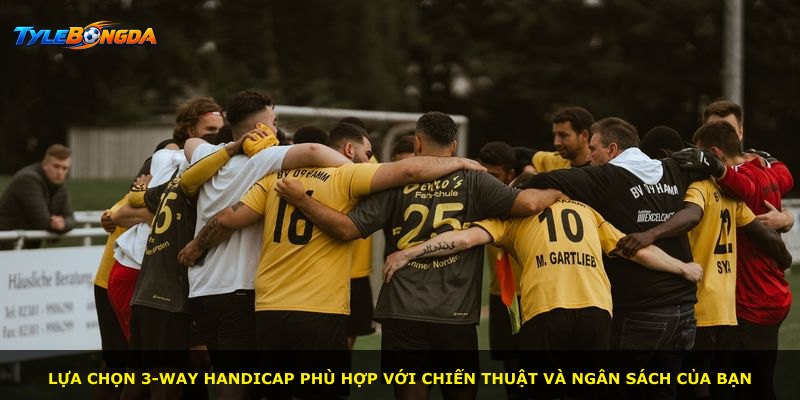 Lựa chọn 3-Way Handicap phù hợp với chiến thuật và ngân sách của bạn