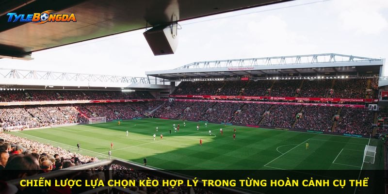 Chiến lược lựa chọn kèo hợp lý trong từng hoàn cảnh cụ thể