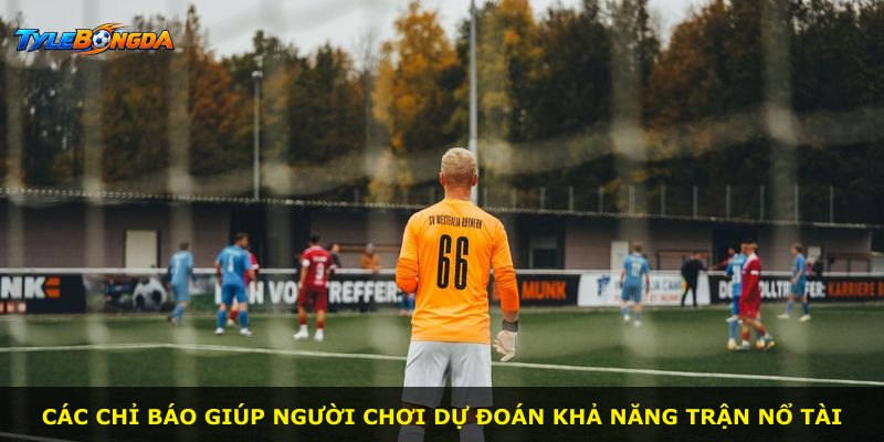 Các chỉ báo giúp người chơi dự đoán khả năng trận nổ tài