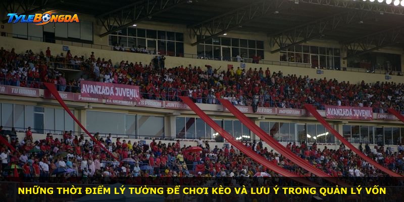 Những thời điểm lý tưởng để chơi kèo và lưu ý trong quản lý vốn