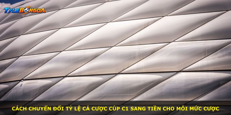 Cách chuyển đổi tỷ lệ cá cược Cúp C1 sang tiền cho mỗi mức cược