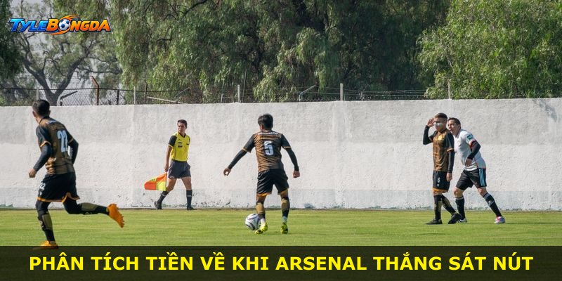 Phân tích tiền về khi Arsenal thắng sát nút