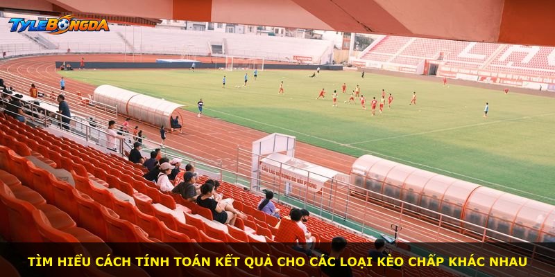 Tìm hiểu cách tính toán kết quả cho các loại kèo chấp khác nhau
