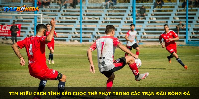 Tìm hiểu cách tính kèo cược thẻ phạt trong các trận đấu bóng đá
