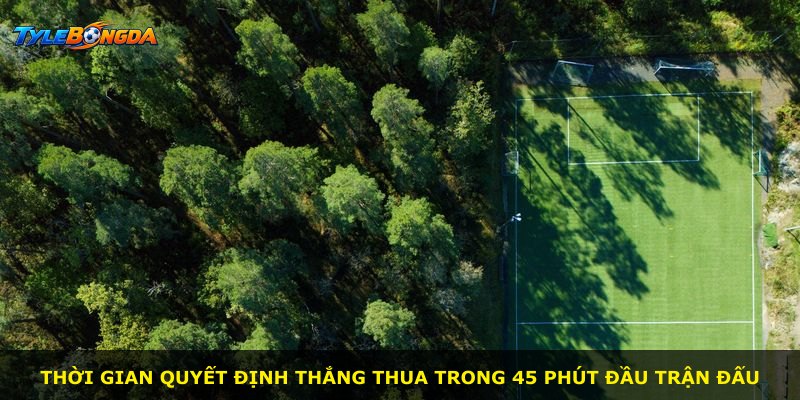 Thời gian quyết định thắng thua trong 45 phút đầu trận đấu