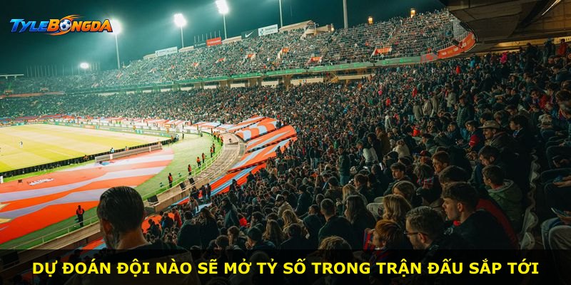 Dự đoán đội nào sẽ mở tỷ số trong trận đấu sắp tới