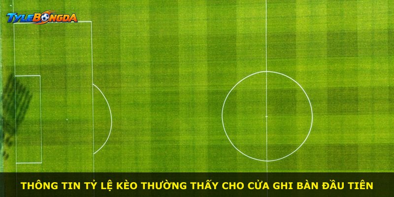 Thông tin tỷ lệ kèo thường thấy cho cửa ghi bàn đầu tiên