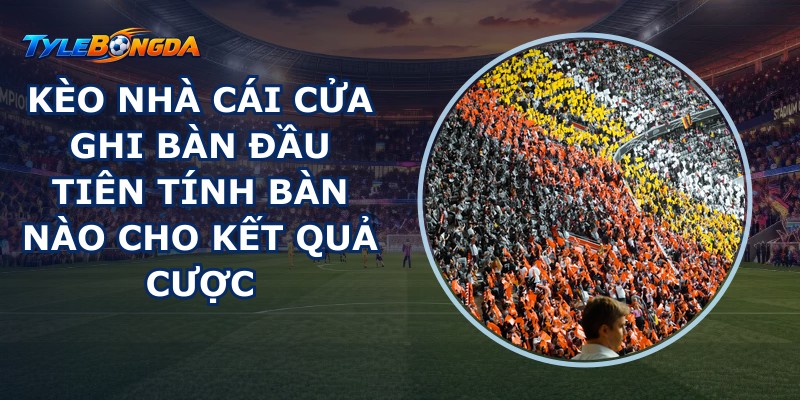 Kèo Nhà Cái Cửa Ghi Bàn Đầu Tiên