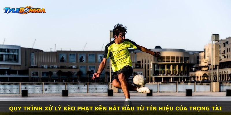 Quy trình xử lý kèo phạt đền bắt đầu từ tín hiệu của trọng tài