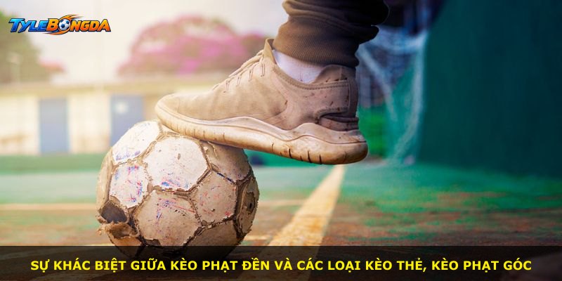 Sự khác biệt giữa kèo phạt đền và các loại kèo thẻ, kèo phạt góc