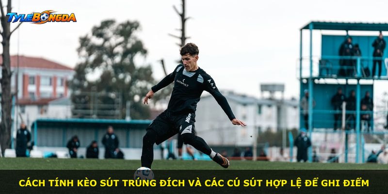 Cách tính kèo sút trúng đích và các cú sút hợp lệ để ghi điểm
