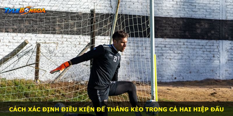 Cách xác định điều kiện để thắng kèo trong cả hai hiệp đấu