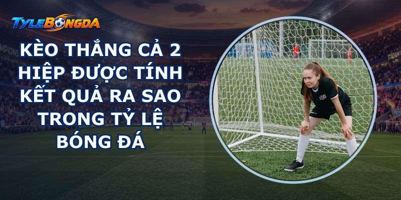 kèo thắng cả 2 hiệp