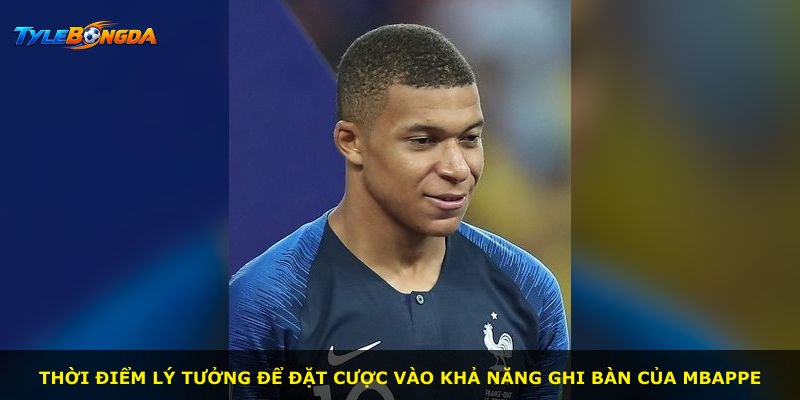 Thời điểm lý tưởng để đặt cược vào khả năng ghi bàn của Mbappe