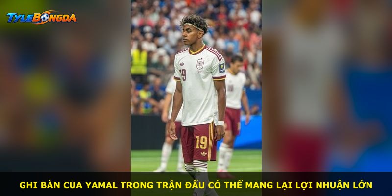 Ghi bàn của Yamal trong trận đấu có thể mang lại lợi nhuận lớn