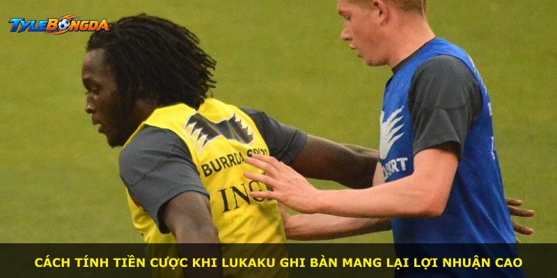 Cách tính tiền cược khi Lukaku ghi bàn mang lại lợi nhuận cao