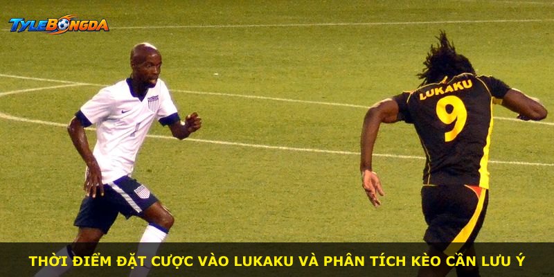 Thời điểm đặt cược vào Lukaku và phân tích kèo cần lưu ý