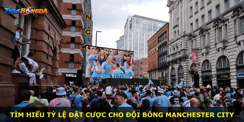 Tìm hiểu tỷ lệ đặt cược cho đội bóng Manchester City