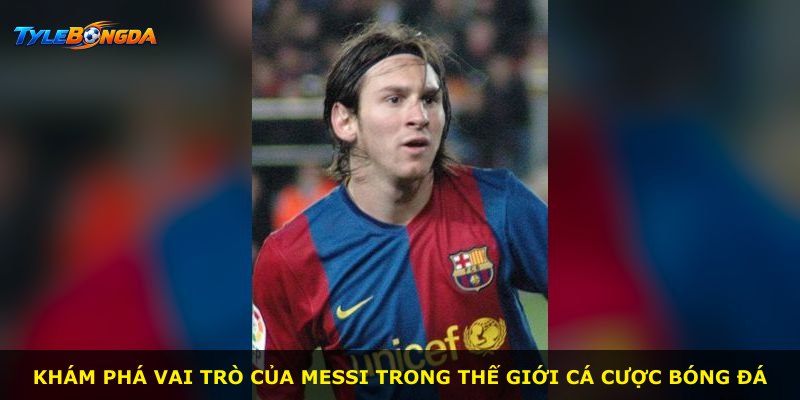 Khám phá vai trò của Messi trong thế giới cá cược bóng đá
