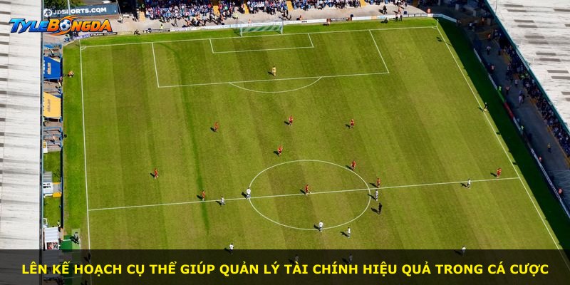 Lên kế hoạch cụ thể giúp quản lý tài chính hiệu quả trong cá cược