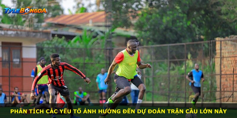 Phân tích các yếu tố ảnh hưởng đến dự đoán trận cầu lớn này