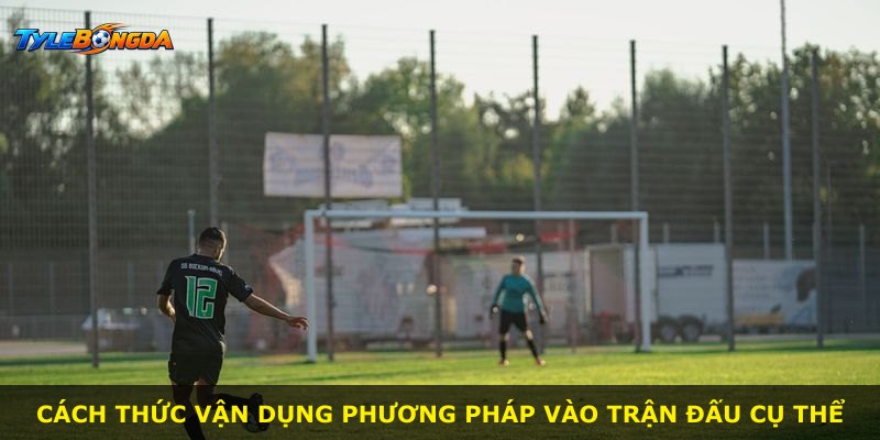 Cách thức vận dụng phương pháp vào trận đấu cụ thể