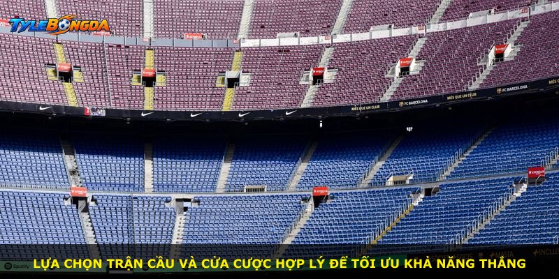 Lựa chọn trận cầu và cửa cược hợp lý để tối ưu khả năng thắng
