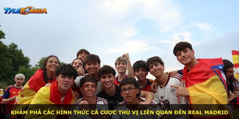 Khám phá các hình thức cá cược thú vị liên quan đến Real Madrid