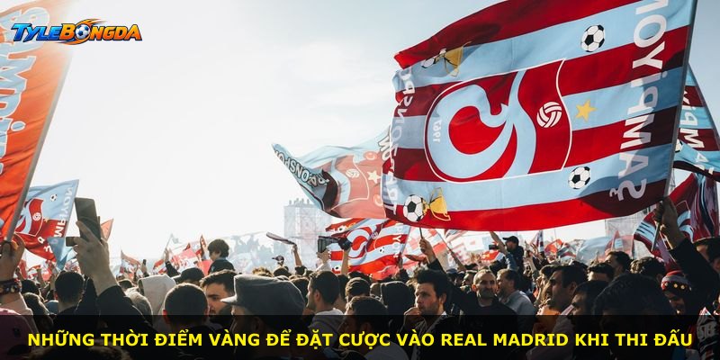 Những thời điểm vàng để đặt cược vào Real Madrid khi thi đấu