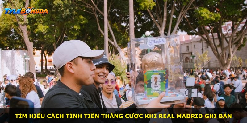 Tìm hiểu cách tính tiền thắng cược khi Real Madrid ghi bàn