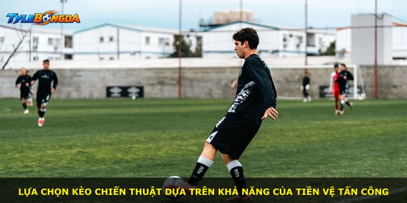 Lựa chọn kèo chiến thuật dựa trên khả năng của tiền vệ tấn công