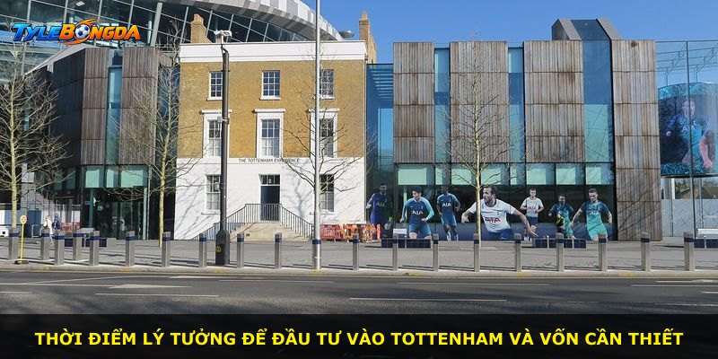 Thời điểm lý tưởng để đầu tư vào Tottenham và vốn cần thiết