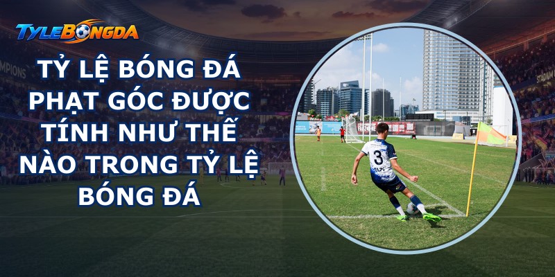 Tỷ lệ bóng đá Phạt Góc