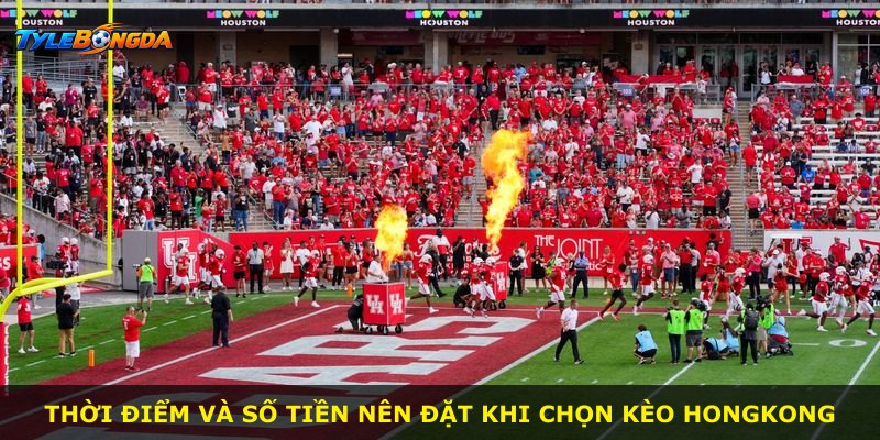 Thời điểm và số tiền nên đặt khi chọn kèo Hongkong